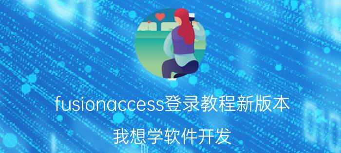 fusionaccess登录教程新版本 我想学软件开发，怎么入门？